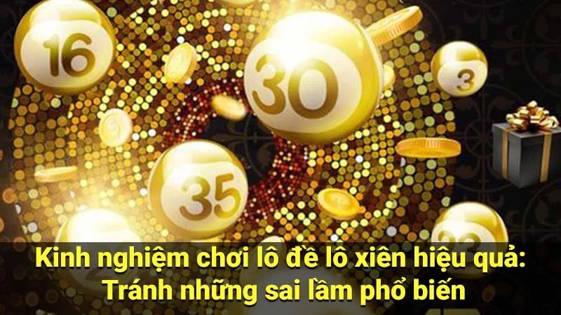 Kinh nghiệm chơi lô đề lô xiên hiệu quả: Tránh những sai lầm phổ biến