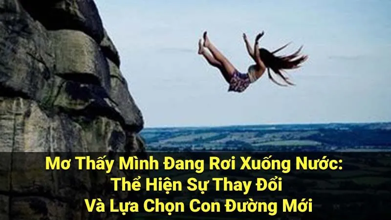 Mơ Thấy Mình Đang Rơi Xuống Nước: Thể Hiện Sự Thay Đổi Và Lựa Chọn Con Đường Mới